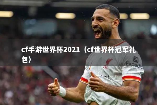 cf手游世界杯2021(cf世界杯冠军礼包)