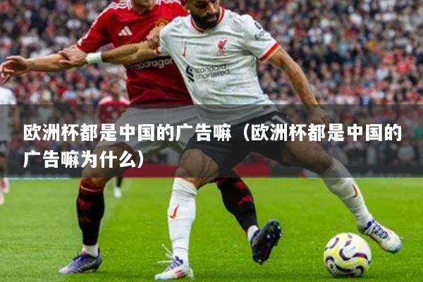 欧洲杯都是中国的广告嘛（欧洲杯都是中国的广告嘛为什么）