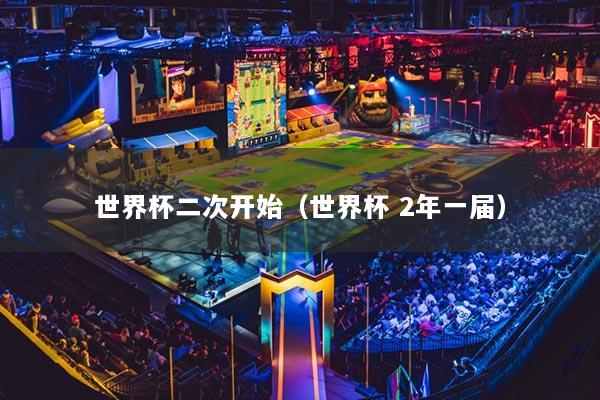 世界杯二次开始(世界杯 2年一届)