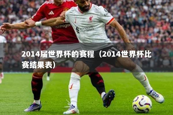 2014届世界杯的赛程(2014世界杯比赛结果表)