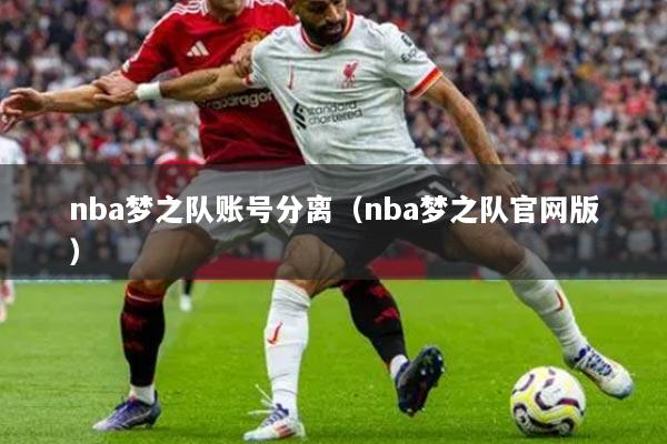 nba梦之队账号分离（nba梦之队官网版）