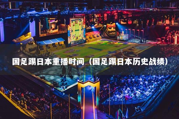 国足踢日本重播时间(国足踢日本历史战绩)