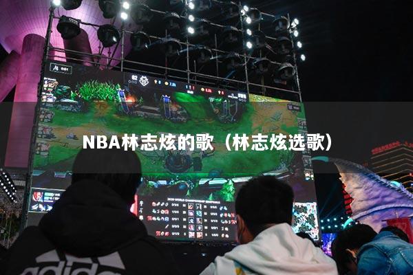 NBA林志炫的歌(林志炫选歌)