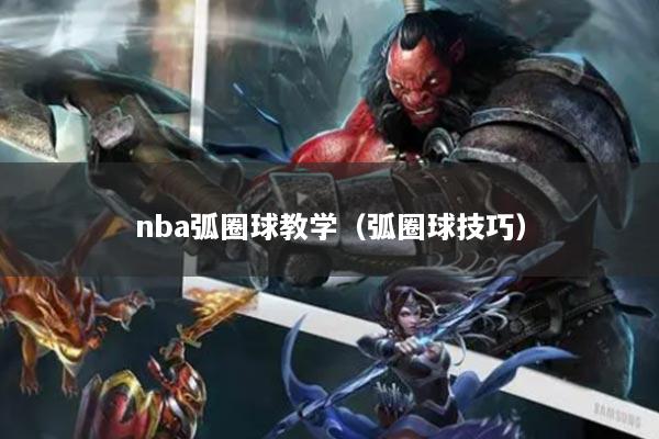 nba弧圈球教学（弧圈球技巧）