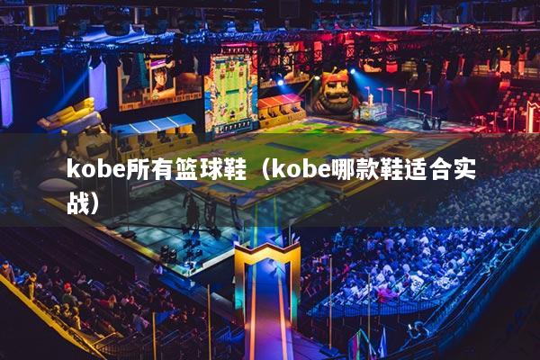 kobe所有篮球鞋（kobe哪款鞋适合实战）