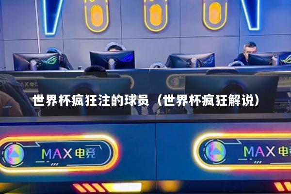 世界杯疯狂注的球员（世界杯疯狂解说）