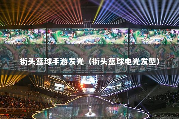 街头篮球手游发光（街头篮球电光发型）