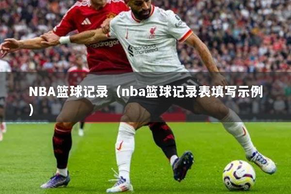 NBA篮球记录(nba篮球记录表填写示例)