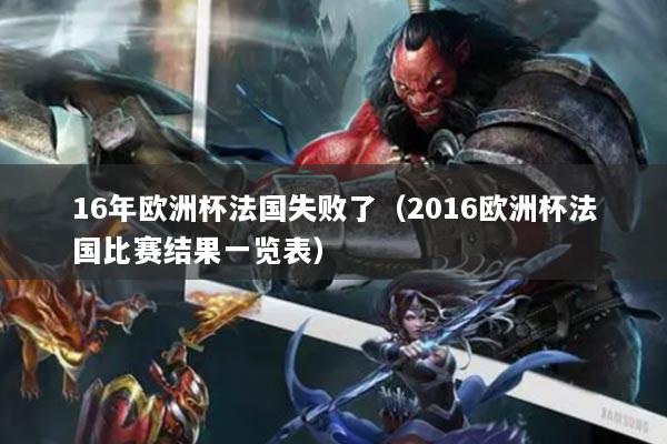 16年欧洲杯法国失败了(2016欧洲杯法国比赛结果一览表)