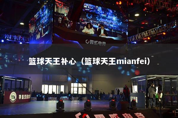 篮球天王补心（篮球天王mianfei）
