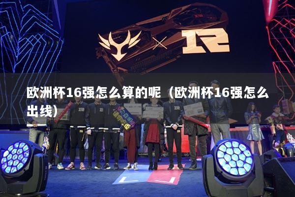 欧洲杯16强怎么算的呢（欧洲杯16强怎么出线）