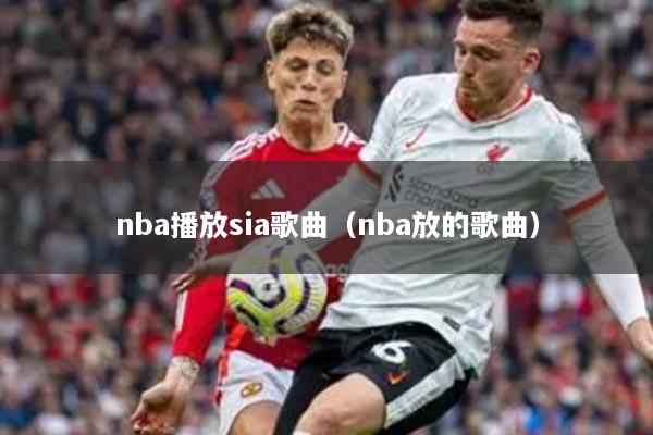 nba播放sia歌曲(nba放的歌曲)
