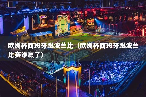 欧洲杯西班牙跟波兰比(欧洲杯西班牙跟波兰比赛谁赢了)