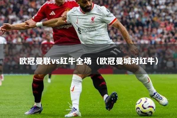 欧冠曼联vs红牛全场（欧冠曼城对红牛）