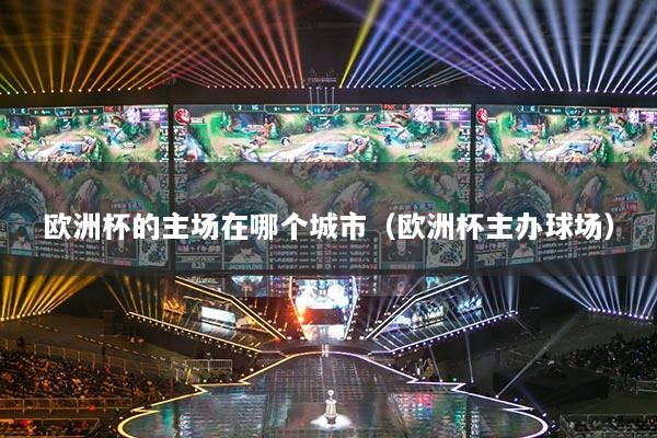 欧洲杯的主场在哪个城市(欧洲杯主办球场)