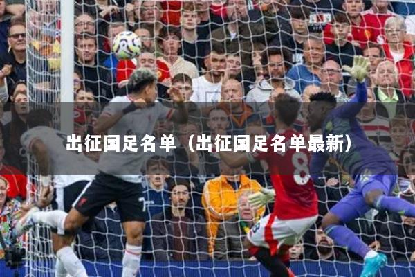 出征国足名单（出征国足名单最新）