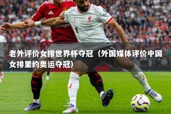 老外评价女排世界杯夺冠(外国媒体评价中国女排里约奥运夺冠)