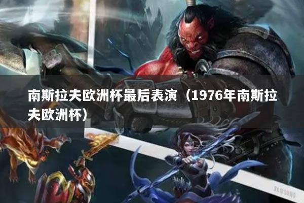 南斯拉夫欧洲杯最后表演（1976年南斯拉夫欧洲杯）