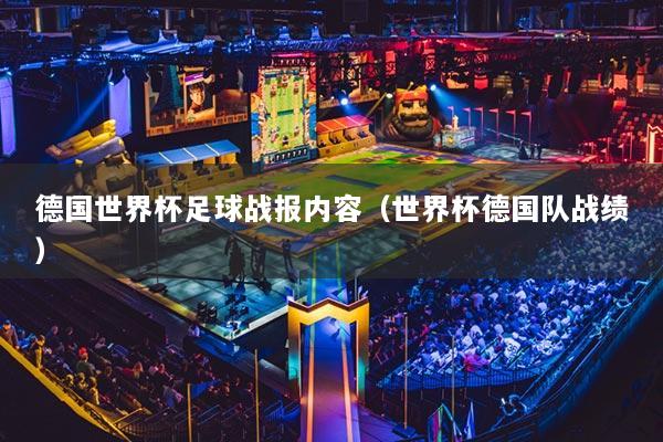 德国世界杯足球战报内容（世界杯德国队战绩）