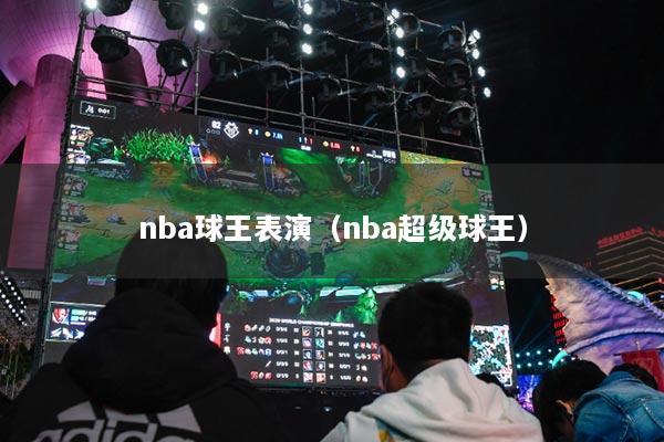 nba球王表演（nba超级球王）