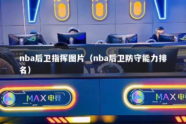 详细阅读:nba后卫指挥图片(nba后卫防守能力排名) nba后卫指挥图片(nba后卫防守能力排名)